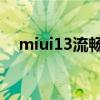 miui13流畅度（MIUI13流畅度怎么样）