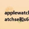 applewatchse和s6外观有区别吗（applewatchse和s6有什么区别）