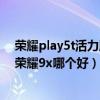 荣耀play5t活力版和荣耀9x哪个好（荣耀Play5T活力版和荣耀9x哪个好）