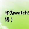 华为watch3多少钱二手（华为Watch3多少钱）