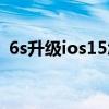 6s升级ios15怎么样（ios15支持苹果6s吗）