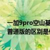 一加9pro空山基闪银开箱（一加9Pro空山基闪银限定版和普通版的区别是什么）