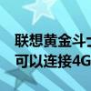 联想黄金斗士s84g多少钱（联想黄金斗士S8可以连接4G网络吗）