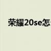 荣耀20se怎么截屏（荣耀50se怎么截屏）