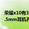 荣耀x10有3.5耳机孔吗（荣耀x30max支持3.5mm耳机孔吗）