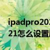 ipadpro2021怎么设置刷新率（iPadPro2021怎么设置刷新率）