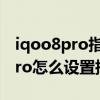 iqoo8pro指纹解锁不灵敏怎么办（iQOO8Pro怎么设置指纹解锁）