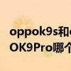 oppok9s和oppok9pro（OPPOK9s和OPPOK9Pro哪个好）