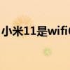 小米11是wifi6吗（小米11青春版有wifi6吗）