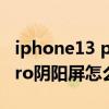 iphone13 pro max 阴阳屏幕（iphone13pro阴阳屏怎么办）