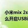 小米mix 2s如何打开usb调试（小米mix4怎么开启USB调试）