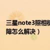 三星note3照相机怎么放到桌面（三星Note3提示照相机故障怎么解决）