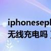 iphoneseplus是5g吗（iPhoneSEPlus支持无线充电吗）