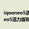 iqooneo5活力版与红米note10pro（iqooneo5活力版和红米note10哪个好）