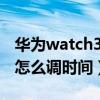 华为watch3pro上市时间（华为watch3Pro怎么调时间）