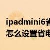 ipadmini6省电模式玩和平精英（iPadmini6怎么设置省电模式）