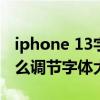 iphone 13字体大小默认多大（iPhone13怎么调节字体大小）