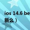 ios 14.6 beta2更新（iOS14.7Beta2可以更新么）