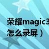 荣耀magic3pro使用录屏（荣耀magic3Pro怎么录屏）