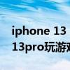 iphone 13 pro玩游戏能开高刷吗（iphone13pro玩游戏怎么样）