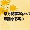 华为畅享20pro可以语音唤醒小艺嘛（华为畅享20pro支持唤醒小艺吗）