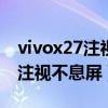 vivox27注视不息屏（vivox60pro怎么设置注视不息屏）