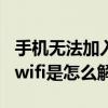 手机无法加入任何wifi怎么办（手机无法加入wifi是怎么解决）