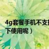 4g套餐手机不支持4g怎样计费（4G套餐是否只能在4G网络下使用呢）