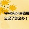 vivox6plus锁屏密码忘了怎么办（vivox6plus指纹与密码忘记了怎么办）