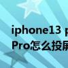 iphone13 pro怎么投屏到mac（iPhone13Pro怎么投屏）