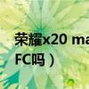 荣耀x20 max有nfc吗（荣耀X20max支持NFC吗）