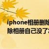 iphone相册删除照片后最近删除里没有了（苹果5s最近删除相册自己没了怎么回事啊）