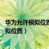 华为允许模拟位置在哪里开启（华为Mate8怎么打开允许模拟位置）