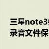 三星note3如何通话录音（三星Note3通话录音文件保存在哪）