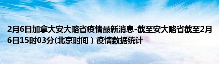 2月6日加拿大安大略省疫情最新消息截至安大略省截至2月6日15時03分