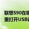 联想S90在哪里打开USB调试（联想S90在哪里打开USB调试）