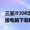 三星i9308怎么查看内存（三星i9308怎么连接电脑下载软件）