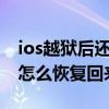 ios越狱后还能恢复到原来的不（ios8越狱后怎么恢复回来）