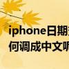 iphone日期变成英文（iphone4s时间英文如何调成中文呢）