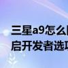 三星a9怎么隐藏开发者选项（三星A9如何开启开发者选项）