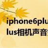 iphone6plus怎么关闭拍照声音（iphone6plus相机声音如何关闭）