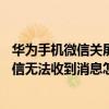 华为手机微信关屏幕收不到信息（华为Mate7锁屏状态下微信无法收到消息怎么回事）