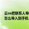 云os把联系人导入到电话卡（云OS手机SIM卡中的联系人怎么导入到手机）