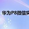 华为P8微信突然出现收发不了图片语音信息