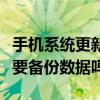 手机系统更新要备份数据吗（手机系统更新需要备份数据吗）