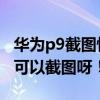 华为p9截图快捷键 设置（华为P6按什么键才可以截图呀！）