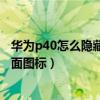 华为p40怎么隐藏手机桌面图标（华为P8青春版如何隐藏桌面图标）