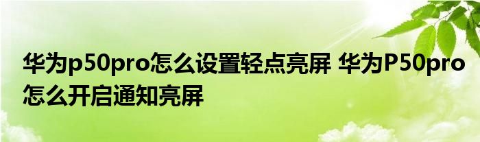 華為p50pro怎麼設置輕點亮屏華為p50pro怎麼開啟通知亮屏