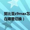 努比亚z9max怎么进入调试模式（努比亚Z9Max桌面模式在哪里切换）