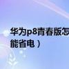 华为p8青春版怎么设置更省电（华为P8青春版怎么开启智能省电）